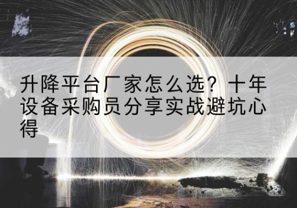三水升降平台厂家-怎么选？十年设备采购员分享实战避坑心得