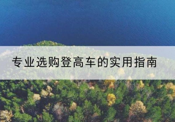三水电动登高车厂家推荐-专业选购登高车的实用指南