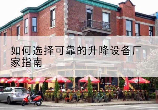 三水电动升降机厂家-如何选择可靠的升降设备厂家指南